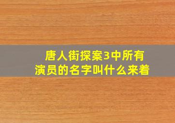 唐人街探案3中所有演员的名字叫什么来着