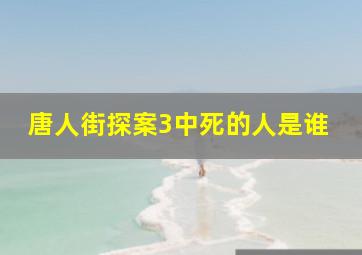 唐人街探案3中死的人是谁