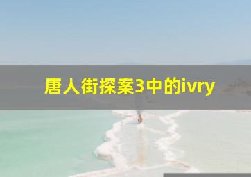 唐人街探案3中的ivry