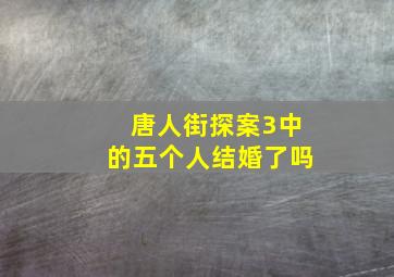 唐人街探案3中的五个人结婚了吗