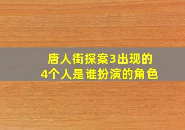 唐人街探案3出现的4个人是谁扮演的角色