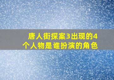 唐人街探案3出现的4个人物是谁扮演的角色