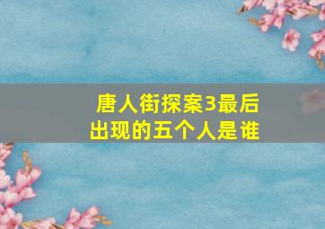 唐人街探案3最后出现的五个人是谁