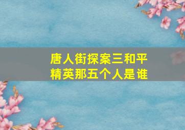 唐人街探案三和平精英那五个人是谁