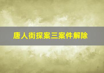 唐人街探案三案件解除