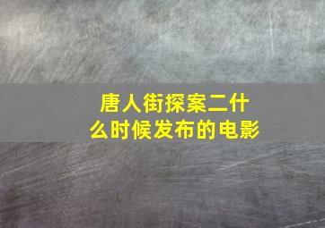 唐人街探案二什么时候发布的电影