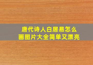 唐代诗人白居易怎么画图片大全简单又漂亮