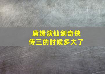 唐嫣演仙剑奇侠传三的时候多大了