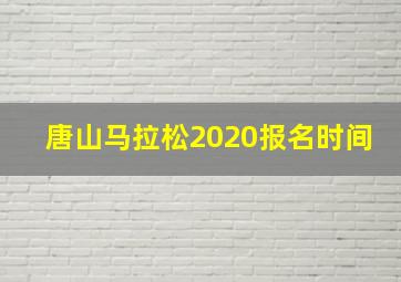 唐山马拉松2020报名时间