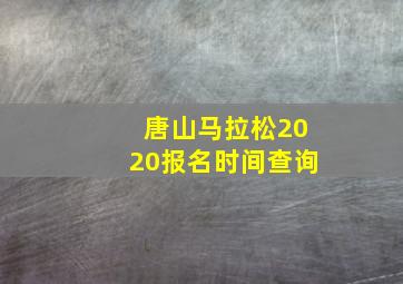 唐山马拉松2020报名时间查询