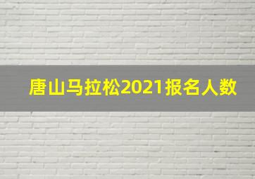 唐山马拉松2021报名人数