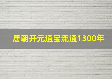 唐朝开元通宝流通1300年