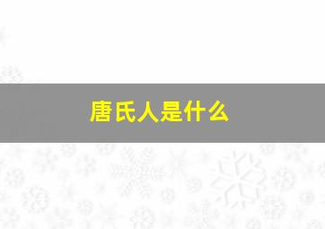 唐氏人是什么