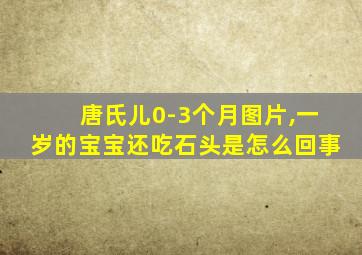 唐氏儿0-3个月图片,一岁的宝宝还吃石头是怎么回事