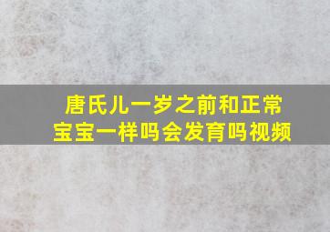 唐氏儿一岁之前和正常宝宝一样吗会发育吗视频