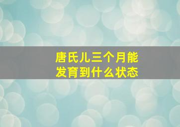 唐氏儿三个月能发育到什么状态