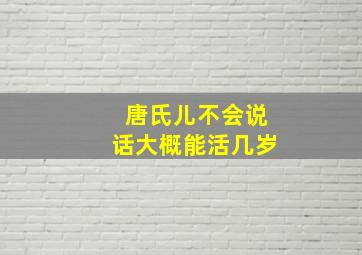 唐氏儿不会说话大概能活几岁