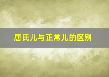 唐氏儿与正常儿的区别