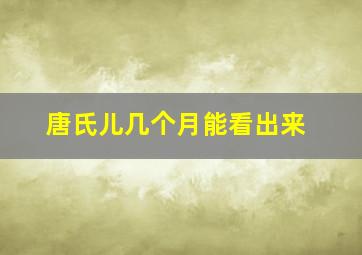 唐氏儿几个月能看出来