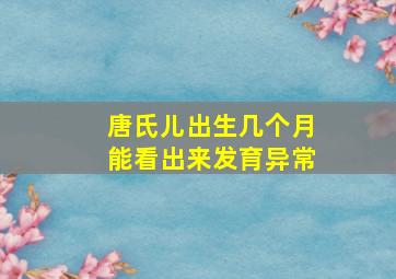 唐氏儿出生几个月能看出来发育异常