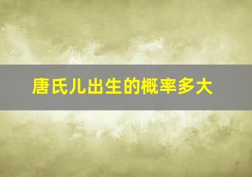 唐氏儿出生的概率多大