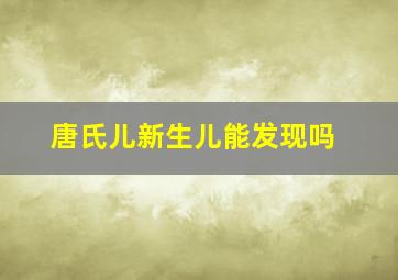 唐氏儿新生儿能发现吗