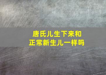 唐氏儿生下来和正常新生儿一样吗