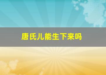 唐氏儿能生下来吗