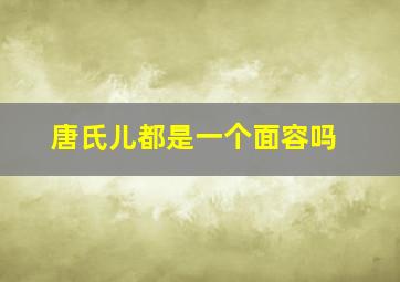 唐氏儿都是一个面容吗