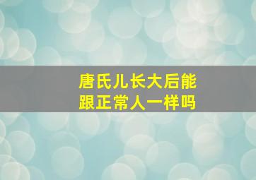 唐氏儿长大后能跟正常人一样吗