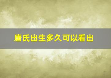 唐氏出生多久可以看出