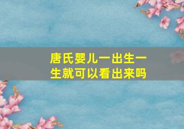 唐氏婴儿一出生一生就可以看出来吗