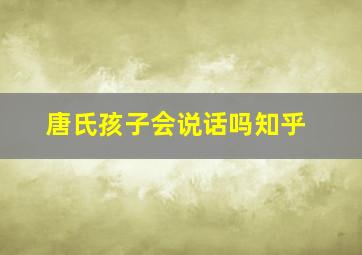 唐氏孩子会说话吗知乎