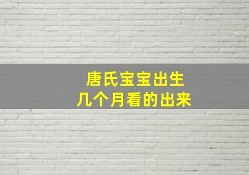 唐氏宝宝出生几个月看的出来