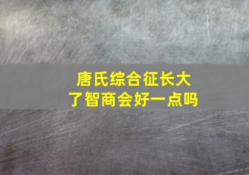 唐氏综合征长大了智商会好一点吗