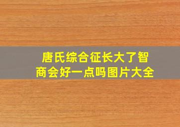 唐氏综合征长大了智商会好一点吗图片大全