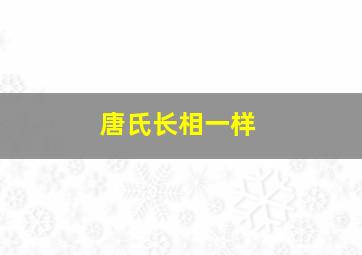 唐氏长相一样