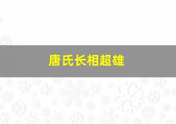 唐氏长相超雄