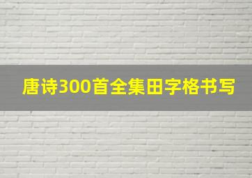 唐诗300首全集田字格书写