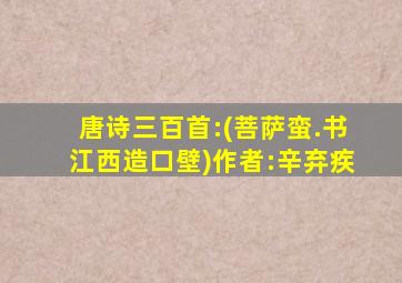 唐诗三百首:(菩萨蛮.书江西造口壁)作者:辛弃疾