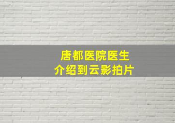 唐都医院医生介绍到云影拍片