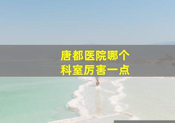 唐都医院哪个科室厉害一点