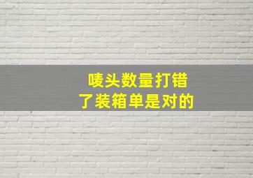 唛头数量打错了装箱单是对的