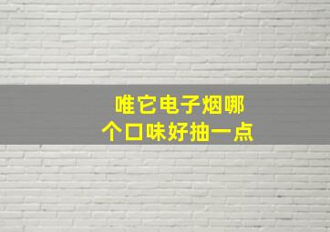 唯它电子烟哪个口味好抽一点