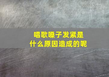 唱歌嗓子发紧是什么原因造成的呢