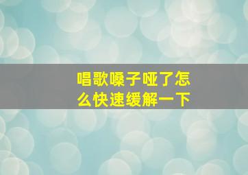 唱歌嗓子哑了怎么快速缓解一下