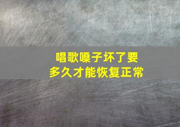 唱歌嗓子坏了要多久才能恢复正常