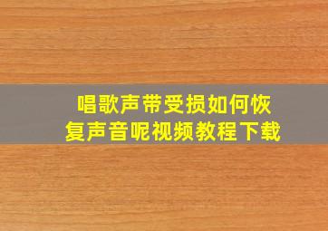 唱歌声带受损如何恢复声音呢视频教程下载