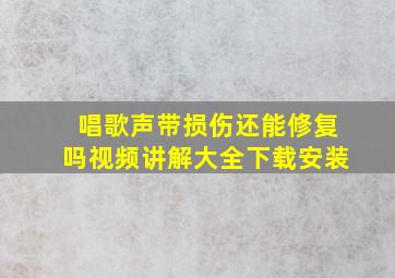 唱歌声带损伤还能修复吗视频讲解大全下载安装