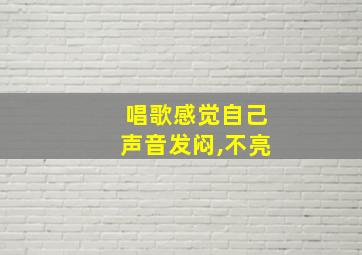 唱歌感觉自己声音发闷,不亮